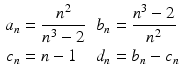 $$\displaystyle\begin{aligned}\displaystyle a_{n}&\displaystyle=\frac{n^{2}}{n^{3}-2}&\displaystyle b_{n}&\displaystyle=\frac{n^{3}-2}{n^{2}}\\ \displaystyle c_{n}&\displaystyle=n-1&\displaystyle d_{n}&\displaystyle=b_{n}-c_{n}\end{aligned}$$