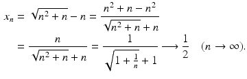 $$\begin{aligned}\displaystyle x_{n}&\displaystyle=\sqrt{n^{2}+n}-n=\frac{n^{2}+n-n^{2}}{\sqrt{n^{2}+n}+n}\\ \displaystyle&\displaystyle=\frac{n}{\sqrt{n^{2}+n}+n}=\frac{1}{\sqrt{1+\frac{1}{n}}+1}\longrightarrow\frac{1}{2}\quad(n\to\infty).\end{aligned}$$