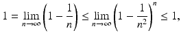 $$\displaystyle 1=\lim_{n\to\infty}\left(1-\frac{1}{n}\right)\leq\lim_{n\to\infty}\left(1-\frac{1}{n^{2}}\right)^{n}\leq 1,$$