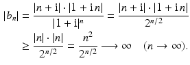 $$\begin{aligned}\displaystyle|b_{n}|&\displaystyle=\frac{|n+\mathrm{i}|\cdot|1+\mathrm{i}\,n|}{|1+\mathrm{i}|^{n}}=\frac{|n+\mathrm{i}|\cdot|1+\mathrm{i}\,n|}{2^{n/2}}\\ \displaystyle&\displaystyle\geq\frac{|n|\cdot|n|}{2^{n/2}}=\frac{n^{2}}{2^{n/2}}\longrightarrow\infty\quad(n\to\infty).\end{aligned}$$