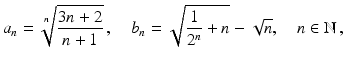 $$\displaystyle a_{n}=\sqrt[n]{\frac{3n+2}{n+1}}\,,\quad b_{n}=\sqrt{\frac{1}{2^{n}}+n}-\sqrt{n},\quad n\in\mathbb{N}\,,$$