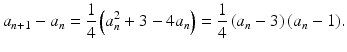 $$\displaystyle a_{n+1}-a_{n}=\frac{1}{4}\left(a_{n}^{2}+3-4a_{n}\right)=\frac{1}{4}\,(a_{n}-3)\,(a_{n}-1).$$