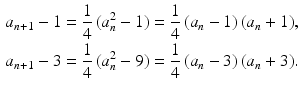 $$\begin{aligned}\displaystyle a_{n+1}-1&\displaystyle=\frac{1}{4}\,(a_{n}^{2}-1)=\frac{1}{4}\,(a_{n}-1)\,(a_{n}+1),\\ \displaystyle a_{n+1}-3&\displaystyle=\frac{1}{4}\,(a_{n}^{2}-9)=\frac{1}{4}\,(a_{n}-3)\,(a_{n}+3).\end{aligned}$$