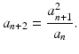 $$\displaystyle a_{n+2}=\frac{a_{n+1}^{2}}{a_{n}}.$$