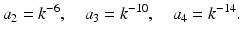 $$\displaystyle a_{2}=k^{-6},\quad a_{3}=k^{-10},\quad a_{4}=k^{-14}.$$