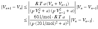 $$\begin{aligned}\displaystyle|V_{n+1}-V_{n}|&\displaystyle\leq\left|\frac{R\,T\,a\,(V_{n}+V_{n-1})}{(p\,V_{n}^{2}+a)\,(p\,V_{n-1}^{2}+a)}\right|\left|V_{n}-V_{n-1}\right|\\ \displaystyle&\displaystyle\leq\left|\frac{60\,\mathrm{l}/\mathrm{mol}\cdot R\,T\,a}{(p\,(20\,\mathrm{l}/\mathrm{mol})^{2}+a)^{2}}\right|\left|V_{n}-V_{n-1}\right|.\end{aligned}$$