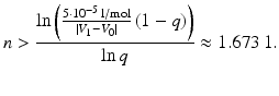 $$\displaystyle n> \frac{\ln\left(\frac{5\cdot 10^{-5}\,\mathrm{l}/\mathrm{mol}}{|V_{1}-V_{0}|}\,(1-q)\right)}{\ln q}\approx 1.673\,1.$$