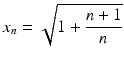 $$x_{n}=\sqrt{1+\dfrac{n+1}{n}}$$