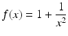 $$\displaystyle f(x)=1+\frac{1}{x^{2}}$$