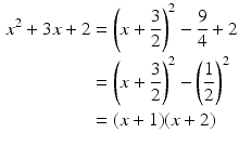 $$\begin{aligned}\displaystyle x^{2}+3x+2&\displaystyle=\left(x+\frac{3}{2}\right)^{2}-\frac{9}{4}+2\\ \displaystyle&\displaystyle=\left(x+\frac{3}{2}\right)^{2}-\left(\frac{1}{2}\right)^{2}\\ \displaystyle&\displaystyle=(x+1)(x+2)\end{aligned}$$