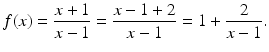 $$\displaystyle f(x)=\frac{x+1}{x-1}=\frac{x-1+2}{x-1}=1+\frac{2}{x-1}.$$