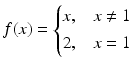 $$\displaystyle f(x)=\begin{cases}x,&x\neq 1\\ 2,&x=1\end{cases}$$