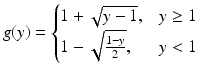 $$\displaystyle g(y)=\begin{cases}1+\sqrt{y-1},&y\geq 1\\ 1-\sqrt{\frac{1-y}{2}},&y<1\end{cases}$$