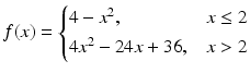 $$\displaystyle f(x)=\begin{cases}4-x^{2},&x\leq 2\\ 4x^{2}-24x+36,&x> 2\end{cases}$$