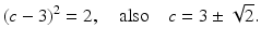 $$\displaystyle(c-3)^{2}=2,\quad\text{also}\quad c=3\pm\sqrt{2}.$$