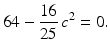 $$\displaystyle 64-\frac{16}{25}\,c^{2}=0.$$