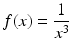 $$f(x)=\dfrac{1}{x^{3}}$$