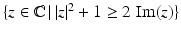 $$\{z\in\mathbb{C}\,|\,|z|^{2}+1\geq 2\,\mathop{\mathrm{Im}}(z)\}$$