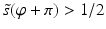 $$\tilde{s}(\varphi+\pi)> 1/2$$