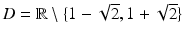 $$D=\mathbb{R}\setminus\{1-\sqrt{2},1+\sqrt{2}\}$$