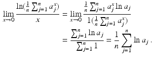 $$\begin{aligned}\displaystyle\lim_{x\to 0}\frac{\ln(\frac{1}{n}\sum_{j=1}^{n}a_{j}^{x})}{x}&\displaystyle=\lim_{x\to 0}\frac{\frac{1}{n}\sum_{j=1}^{n}a_{j}^{x}\ln a_{j}}{1(\frac{1}{n}\sum_{j=1}^{n}a_{j}^{x})}\\ \displaystyle&\displaystyle=\frac{\sum_{j=1}^{n}\ln a_{j}}{\sum_{j=1}^{n}1}=\frac{1}{n}\sum_{j=1}^{n}\ln a_{j}\,.\end{aligned}$$