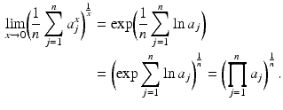 $$\begin{aligned}\displaystyle\lim_{x\to 0}\biggl(\frac{1}{n}\sum_{j=1}^{n}a_{j}^{x}\biggr)^{\frac{1}{x}}&\displaystyle=\exp\biggl(\frac{1}{n}\sum_{j=1}^{n}\ln a_{j}\biggr)\\ \displaystyle&\displaystyle=\biggl(\exp\sum_{j=1}^{n}\ln a_{j}\biggr)^{\frac{1}{n}}=\biggl(\prod_{j=1}^{n}a_{j}\biggr)^{\frac{1}{n}}\,.\end{aligned}$$