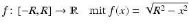 $$\displaystyle f\colon[-R,R]\to\mathbb{R}\quad\text{mit}\ f(x)=\sqrt{R^{2}-x^{2}}$$