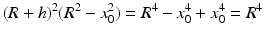 $$\displaystyle(R+h)^{2}(R^{2}-x_{0}^{2})=R^{4}-x_{0}^{4}+x_{0}^{4}=R^{4}$$