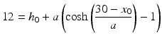 $$\displaystyle 12=h_{0}+a\left(\cosh\left(\frac{30-x_{0}}{a}\right)-1\right)$$