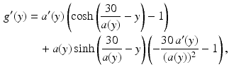 $$\begin{aligned}\displaystyle g^{\prime}(y)&\displaystyle=a^{\prime}(y)\left(\cosh\left(\frac{30}{a(y)}-y\right)-1\right)\\ \displaystyle&\displaystyle\quad{}+a(y)\sinh\left(\frac{30}{a(y)}-y\right)\left(-\frac{30\,a^{\prime}(y)}{(a(y))^{2}}-1\right),\end{aligned}$$