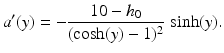 $$\displaystyle a^{\prime}(y)=-\frac{10-h_{0}}{(\cosh(y)-1)^{2}}\,\sinh(y).$$