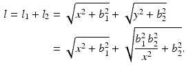 $$\begin{aligned}\displaystyle l=l_{1}+l_{2}&\displaystyle=\sqrt{x^{2}+b_{1}^{2}}+\sqrt{y^{2}+b_{2}^{2}}\\ \displaystyle&\displaystyle=\sqrt{x^{2}+b_{1}^{2}}+\sqrt{\frac{b_{1}^{2}\,b_{2}^{2}}{x^{2}}+b_{2}^{2}}.\end{aligned}$$