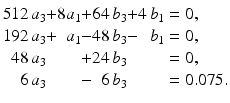 $$\displaystyle\begin{array}[]{@{}r@{}c@{}r@{}c@{}r@{}c@{}r@{}l@{}}512\,a_{3}&{}+&8a_{1}&{}+&{}64\,b_{3}&{}+&4\,b_{1}&{}=0,\\ 192\,a_{3}&{}+&a_{1}&{}-&{}48\,b_{3}&{}-&b_{1}&{}=0,\\ 48\,a_{3}&&&{}+&{}24\,b_{3}&&&{}=0,\\ 6\,a_{3}&&&{}-&{}6\,b_{3}&&&{}=0.075.\end{array}$$