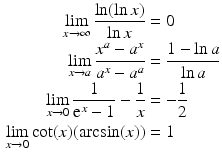 $$\begin{aligned}\displaystyle\lim_{x\to\infty}\frac{\ln(\ln x)}{\ln x}&\displaystyle=0\\ \displaystyle\lim_{x\to a}\frac{x^{a}-a^{x}}{a^{x}-a^{a}}&\displaystyle=\frac{1-\ln a}{\ln a}\\ \displaystyle\lim_{x\to 0}\frac{1}{\mathrm{e}^{x}-1}-\frac{1}{x}&\displaystyle=-\frac{1}{2}\\ \displaystyle\lim_{x\to 0}\cot(x)(\arcsin(x))&\displaystyle=1\end{aligned}$$