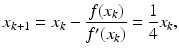 $$\displaystyle x_{k+1}=x_{k}-\frac{f(x_{k})}{f^{\prime}(x_{k})}=\frac{1}{4}x_{k},$$