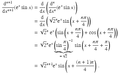 $$\begin{aligned}\displaystyle\frac{\mathrm{d}^{n+1}}{\mathrm{d}x^{n+1}}(\mathrm{e}^{x}\sin x)&\displaystyle=\frac{\mathrm{d}}{\mathrm{d}x}\left(\frac{\mathrm{d}^{n}}{\mathrm{d}x^{n}}(\mathrm{e}^{x}\sin x)\right)\\ \displaystyle&\displaystyle=\frac{\mathrm{d}}{\mathrm{d}x}\left(\sqrt{2}^{n}\mathrm{e}^{x}\sin\left(x+\frac{n\pi}{4}\right)\right)\\ \displaystyle&\displaystyle=\sqrt{2}^{n}\ \mathrm{e}^{x}\left(\sin\left(x+\frac{n\pi}{4}\right)+\cos\left(x+\frac{n\pi}{4}\right)\right)\\ \displaystyle&\displaystyle=\sqrt{2}^{n}\mathrm{e}^{x}\underbrace{\left(\sin\frac{\pi}{4}\right)^{-1}}_{=\sqrt{2}}{}\sin\left(x+\frac{n\pi}{4}+\frac{\pi}{4}\right)\\ \displaystyle&\displaystyle=\sqrt{2}^{n+1}\mathrm{e}^{x}\sin\left(x+\frac{(n+1)\pi}{4}\right)\,.\end{aligned}$$