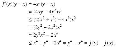 $$\begin{aligned}\displaystyle f^{\prime}(x)(y-x)&\displaystyle=4x^{3}(y-x)\\ \displaystyle&\displaystyle=(4xy-4x^{2})x^{2}\\ \displaystyle&\displaystyle\leq(2(x^{2}+y^{2})-4x^{2})x^{2}\\ \displaystyle&\displaystyle=(2y^{2}-2x^{2})x^{2}\\ \displaystyle&\displaystyle=2y^{2}x^{2}-2x^{4}\\ \displaystyle&\displaystyle\leq x^{4}+y^{4}-2x^{4}=y^{4}-x^{4}=f(y)-f(x)\,,\end{aligned}$$