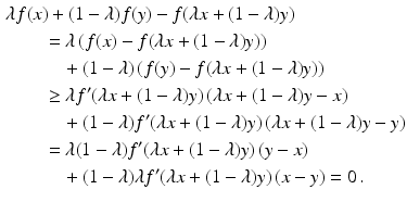 $$\begin{aligned}\displaystyle&\displaystyle\lambda f(x)+(1-\lambda)f(y)-f(\lambda x+(1-\lambda)y)\\ \displaystyle&\displaystyle\qquad=\lambda\left(f(x)-f(\lambda x+(1-\lambda)y)\right)\\ \displaystyle&\displaystyle\qquad\quad+(1-\lambda)\left(f(y)-f(\lambda x+(1-\lambda)y)\right)\\ \displaystyle&\displaystyle\qquad\geq\lambda f^{\prime}(\lambda x+(1-\lambda)y)\,(\lambda x+(1-\lambda)y-x)\\ \displaystyle&\displaystyle\qquad\quad+(1-\lambda)f^{\prime}(\lambda x+(1-\lambda)y)\,(\lambda x+(1-\lambda)y-y)\\ \displaystyle&\displaystyle\qquad=\lambda(1-\lambda)f^{\prime}(\lambda x+(1-\lambda)y)\,(y-x)\\ \displaystyle&\displaystyle\qquad\quad+(1-\lambda)\lambda f^{\prime}(\lambda x+(1-\lambda)y)\,(x-y)=0\,.\end{aligned}$$