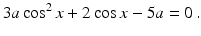 $$\displaystyle 3a\cos^{2}x+2\cos x-5a=0\,.$$