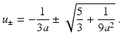 $$\displaystyle u_{\pm}=-\frac{1}{3a}\pm\sqrt{\frac{5}{3}+\frac{1}{9a^{2}}}\,.$$