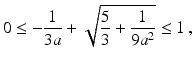 $$\displaystyle 0\leq-\frac{1}{3a}+\sqrt{\frac{5}{3}+\frac{1}{9a^{2}}}\leq 1\,,$$