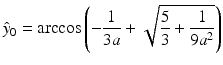 $$\displaystyle\hat{y}_{0}=\arccos\left(-\frac{1}{3a}+\sqrt{\frac{5}{3}+\frac{1}{9a^{2}}}\right)$$