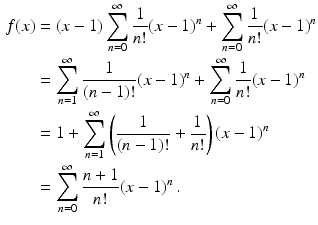 $$\begin{aligned}\displaystyle f(x)&\displaystyle=(x-1)\sum_{n=0}^{\infty}\frac{1}{n!}(x-1)^{n}+\sum_{n=0}^{\infty}\frac{1}{n!}(x-1)^{n}\\ \displaystyle&\displaystyle=\sum_{n=1}^{\infty}\frac{1}{(n-1)!}(x-1)^{n}+\sum_{n=0}^{\infty}\frac{1}{n!}(x-1)^{n}\\ \displaystyle&\displaystyle=1+\sum_{n=1}^{\infty}\left(\frac{1}{(n-1)!}+\frac{1}{n!}\right)(x-1)^{n}\\ \displaystyle&\displaystyle=\sum_{n=0}^{\infty}\frac{n+1}{n!}(x-1)^{n}\,.\end{aligned}$$