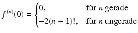 $$\displaystyle f^{(n)}(0)=\begin{cases}0,&\text{f{\"u}r }n\text{ gerade}\\ -2(n-1)!,&\text{f{\"u}r }n\text{ ungerade}\end{cases}$$