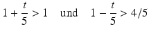 $$\displaystyle 1+\frac{t}{5}> 1\quad\text{und}\quad 1-\frac{t}{5}> 4/5$$