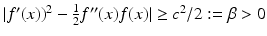 $$|f^{\prime}(x))^{2}-\frac{1}{2}f^{\prime\prime}(x)f(x)|\geq c^{2}/2:=\beta> 0$$