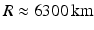 $$R\approx 6300\,\text{km}$$