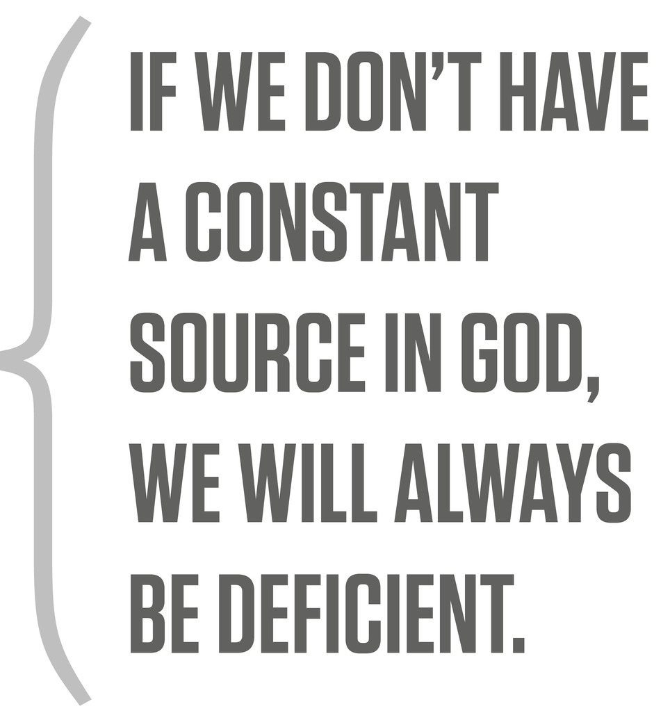 If we don’t have a constant source in God, we will always be deficient.