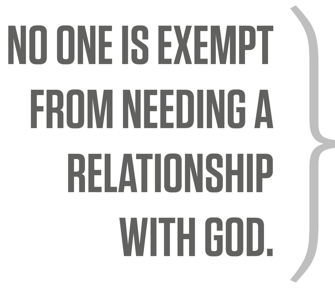 No one is exempt from needing a relationship with God.