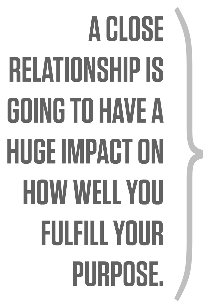 A close relationship is going to have a huge impact on how well you fulfill your purpose.